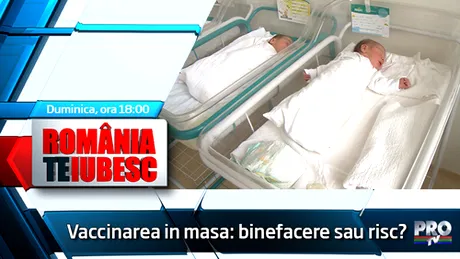 Vaccinarea în masă: binefacere sau risc? Află răspunsul duminică, 9 iunie, de la 18.00, într-o nouă ediţie a emisiunii România, te iubesc!